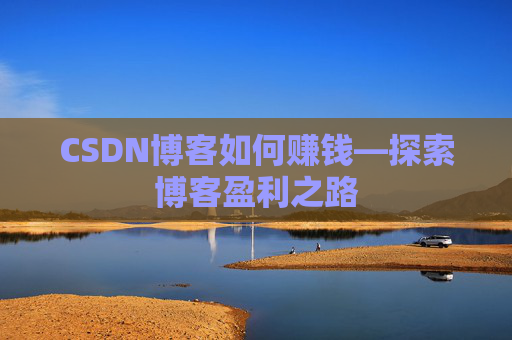 CSDN博客如何赚钱—探索博客盈利之路