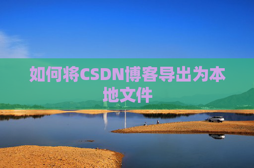 如何将CSDN博客导出为本地文件