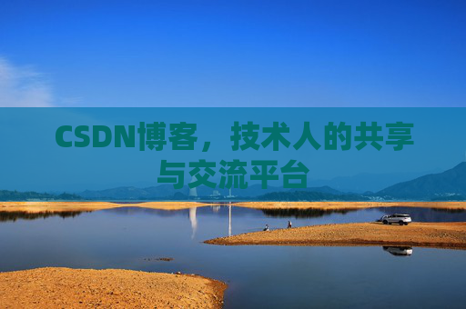 CSDN博客，技术人的共享与交流平台