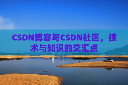 CSDN博客与CSDN社区，技术与知识的交汇点