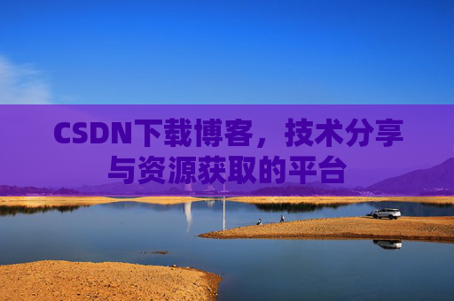 CSDN下载博客，技术分享与资源获取的平台