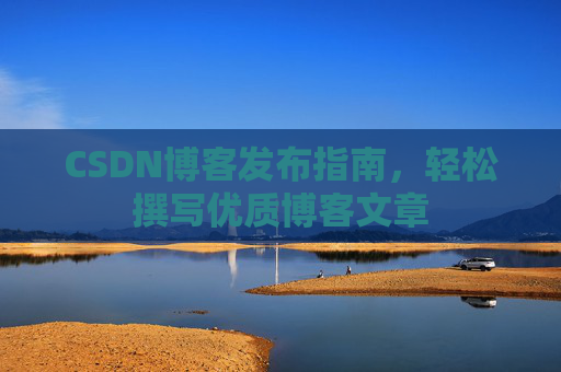 CSDN博客发布指南，轻松撰写优质博客文章